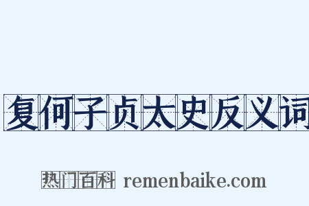 复何子贞太史反义词是什么意思的图片